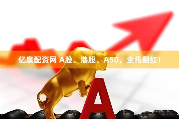 亿赢配资网 A股、港股、A50，全线翻红！