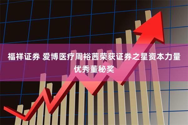 福祥证券 爱博医疗周裕茜荣获证券之星资本力量优秀董秘奖